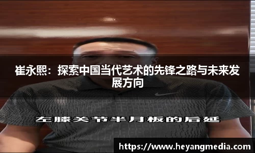 崔永熙：探索中国当代艺术的先锋之路与未来发展方向