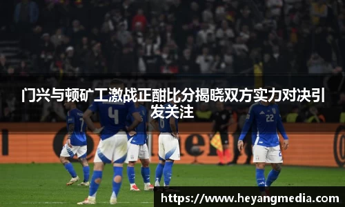 门兴与顿矿工激战正酣比分揭晓双方实力对决引发关注