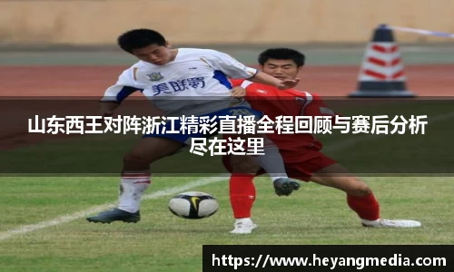山东西王对阵浙江精彩直播全程回顾与赛后分析尽在这里