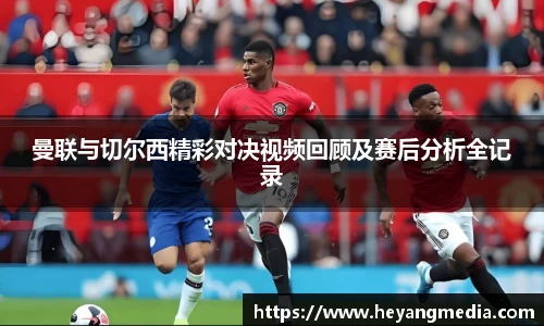 曼联与切尔西精彩对决视频回顾及赛后分析全记录