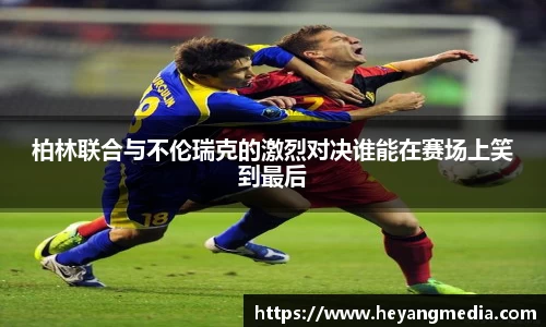 柏林联合与不伦瑞克的激烈对决谁能在赛场上笑到最后